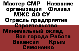 Мастер СМР › Название организации ­ Филиал МЖС АО СУ-155 › Отрасль предприятия ­ Строительство › Минимальный оклад ­ 35 000 - Все города Работа » Вакансии   . Крым,Симоненко